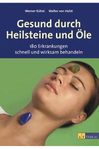 Gesund durch Heilsteine und Öle: 180 Erkrankungen schnell und wirksam behandeln [Gebundene Ausgabe] Werner Kühni (Autor), Walter von Holst (Autor), Nils Hoffmann (Fotograf)