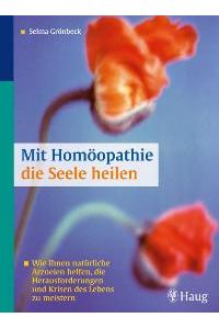 Mit Homöopathie die Seele heilen: Wie Ihnen natürliche Arzneien helfen, die Herausforderungen und Krisen des Lebens von Selma Grönbeck