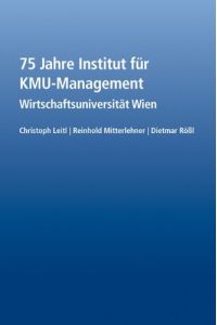 75 Jahre Institut für KMU-Management : Wirtschaftsuniversität Wien.   - Christoph Leitl ; Reinhold Mitterlehner ; Dietmar Rössl