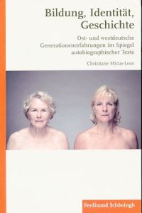 Bildung, Identität, Geschichte.   - Ost- und westdeutsche Generationenerfahrungen im Spiegel autobiographischer Texte.