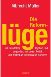 Die Reformlüge : 40 Denkfehler, Mythen und Legenden, mit denen Politik und Wirtschaft Deutschland ruinieren.