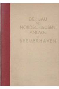 Der Bau der Nordschleusenanlage in Bremerhaven in den Jahre 1928 - 1931. Herausgegeben unter Mitwirkung der an dem Bau beteiligten Fachleute.