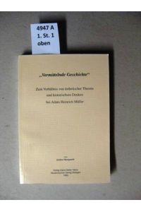 Vermittelnde Geschichte.   - Zum Verhältnis von ästhetischer Theorie und historischem Denken bei Adam Heinrich Müller.