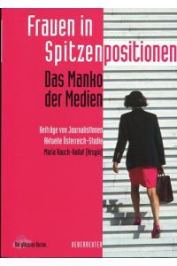 Frauen in Spitzenpositionen - Das Manko der Medien.   - Beiträge von JournalistInnen, Aktuelle Österreich-Studie.