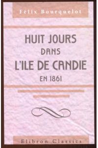 Huit jours dans l'ile de Candie en 1861. Moeurs et paysages. Nachdruck der Ausgabe 1863, Paris, Arthus Betrand, Editeur