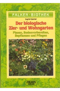 Der biologische Zier- und Wohngarten : Planen, Bodenvorbereiten, Bepflanzen u. Pflegen.   - Falken-Biothek