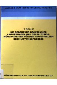 Die Bedeutung rechtlicher Limitierungen und Gestaltungsmöglichkeiten für den industriellen Beschaffungsprozess.   - Beiträge zum Beschaffungsmarketing ; Bd. 3