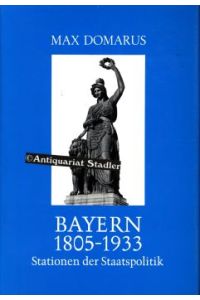 Bayern 1805 - 1933. Stationen d. Staatspolitik. Nach Dokumenten im Bayer. Hauptstaatsarchiv.