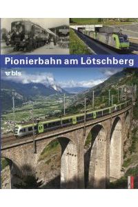Pionierbahn am Lötschberg. Die Geschichte der Lötschbergbahn.
