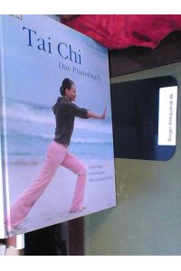 Tai Chi - das Praxisbuch: Ursprünge - Grundlagen - Bewegungsabläufe