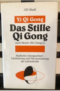 Yi Qi Gong - Das Stille Qi Gong nach Meister Thi - Chang Li: Meditative Energiearbeit - Vitalisierung und Harmonisierung der Lebenskräfte nach taoistischer und buddhistischer Tradition
