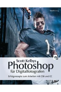[Photoshop für Digitalfotografen] ; Scott Kelbys Photoshop für Digitalfotografen : Erfolgsrezepte zum Arbeiten mit CS6 und CC.   - [Übers.: Claudia Koch ; Kathrin Lichtenberg]
