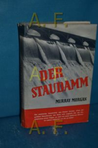 Der Staudamm  - Murray Morgan. Dt. Übers. aus d. Amerikan. von Hanns C. Retzer