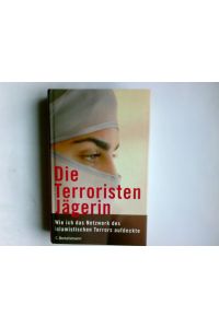 Die Terroristenjägerin : wie ich das Netzwerk des islamistischen Terrors aufdeckte.   - Aus dem amerikan. Engl. von Michael Bayer ...