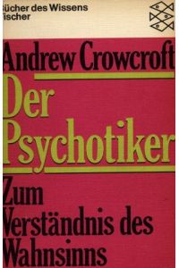 Der Psychotiker : zum Verständnis d. Wahnsinns.   - Andrew Crowcroft. [Aus d. Engl. übers. von Kurt Jürgen Huch] / Fischer-Taschenbücher ; 6701 : Bücher d. Wissens
