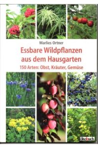 Essbare Wildpflanzen aus dem Hausgarten. 150 Arten: Obst, Kräuter, Gemüse.