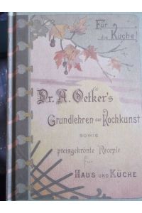 Dr. A. Oetkers Grundlehren der Kochkunst. Sowie preisgekrönte Recepte für Haus und Küche/ Reprint des ersten Kochbuches von 1895
