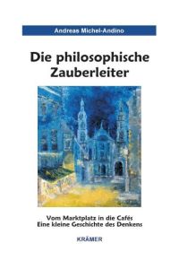 Die philosophische Zauberleiter: Vom Marktplatz in die Cafés. Eine kleine Geschichte des Denkens