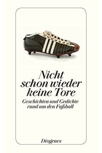 Nicht schon wieder keine Tore : Geschichten und Gedichte rund um den Fußball.   - ausgewählt von Winfried Stephan / Diogenes-Taschenbuch ; 24355