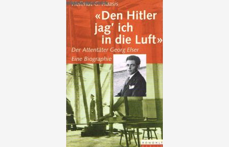 Den Hitler jag´ ich in die Luft. Der Attentäter Georg Elser. Eine Biographie.