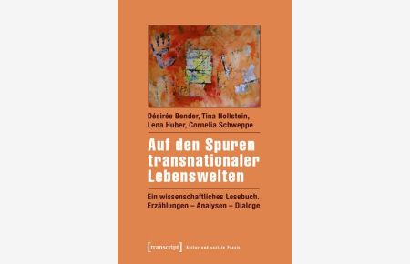 Auf den Spuren transnationaler Lebenswelten  - Ein wissenschaftliches Lesebuch. Erzählungen - Analysen - Dialoge