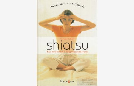 Shiatsu  - Die fernöstliche Fingerdrucktherapie - Anleitungen zur Selbsthilfe