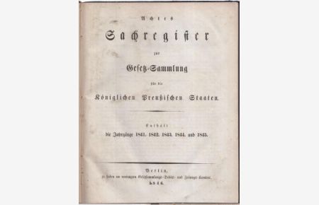 Achtes ( 8. ) Sachregister zur Gesetz - Sammlung für die Königlichen Preußischen Staaten. - Enthält die Jahrgänge 1841, 1842, 1843, 1844 und 1845.