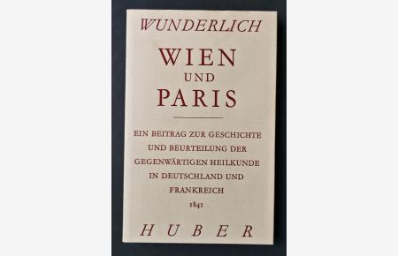 Wien und Paris. Ein Beitrag zur Geschichte und Beurteilung der gegenwärtigen Heilkunde in Deutschland und Frankreich.