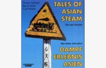 Tales of Asian steam : the last decade = Dampf-Erlebnis Asien.   - Florian Schmidt ; Bernd Seiler ; Cyrill Basler. [Übers. German - English: Doug Leffler ...] / Eisenbahn-Kurier