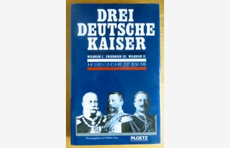 Drei deutsche Kaiser : Wilhelm I. - Friedrich III. - Wilhelm II. ; ihr Leben u. ihre Zeit 1858 - 1918.   - hrsg. von Wilhelm Treue