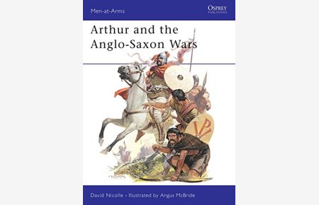 Arthur and the Anglo-Saxon Wars: Anglo-Celtic Wars (Men-at-Arms, Band 154)