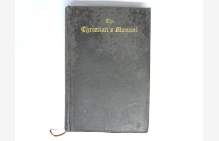 The Christians Manual : A Book Of Instruction And Devotion Containing The Chief Things Which A Christian Ought To Know, Believe, And Do, To His SoulS Health