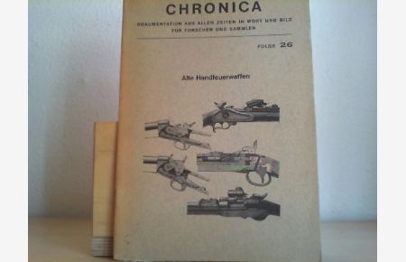 Alte Handfeuerwaffen. Chronica, Dokumentation aus allen Zeiten in Wort und Bild für Forscher und Sammler Folge 26.