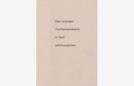 Das Leipziger Tischlerhandwerk in fünf Jahrhunderten  - Eine Festschrift anläßlich der 425jährigen Wiederkehr der Gründung der Tischler-Innung zu Leipzig