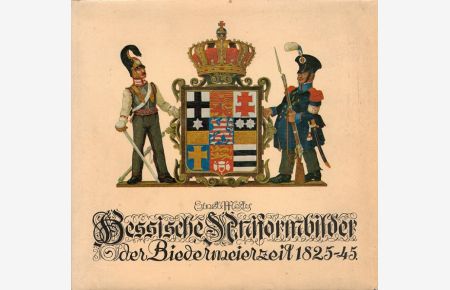 Hessische Uniformbilder der Biedermeierzeit 1825 - 1845.   - / Druck der Arche ; 43
