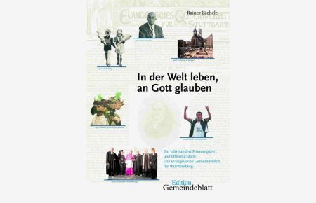In der Welt leben, an Gott glauben  - Ein Jahrhundert Frömmigkeit und Öffentlichkeit: Das Evangelische Gemeindeblatt für Württemberg