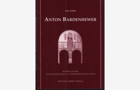 Anton Bardenhewer. Ein Restaurator zwischen Historismus und moderner Denkmalpflege.