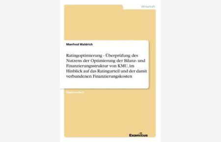 Ratingoptimierung - Überprüfung des Nutzens der Optimierung der Bilanz- und Finanzierungsstruktur von KMU, im Hinblick auf das Ratingurteil und der damit verbundenen Finanzierungskosten