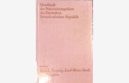 Handbuch der Naturschutzgebiete der Deutschen Demokratischen Republik: BAND 5: Naturschutzgebiete der Bezirke Leipzig, Karl-Marx-Stadt und Dresden.