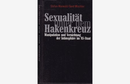 Sexualität unter dem Hakenkreuz. Manipulation und Vernichtung der Intimsphäre im NS-Staat.