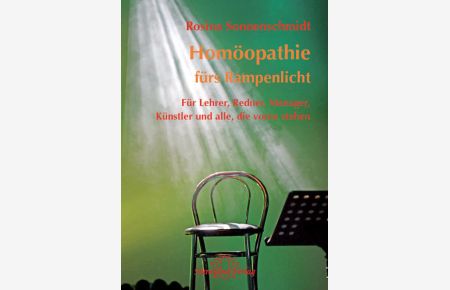 Homöopathie fürs Rampenlicht: Für Lehrer, Redner, Manager, Künstler und alle, die vorne stehen