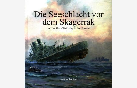 Die Seeschlacht vor dem Skagerrak und der Erste Weltkrieg in der Nordsee.   - von Knud Jakobsen ; Übersetzung aus dem Dänischen von Rolf Pistor-Riebold
