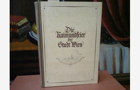 Die Raimundfeier der Stadt Wien.   - 1.bis 9.Juni 1940 - Prolog, Festreden und Bericht. Hrsg. vom Kulturamte der Stadt Wien.
