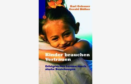 Kinder brauchen Vertrauen: Erfolgreiches Lernen durch starke Beziehungen von Karl Gebauer (Autor), Gerald Hüther (Autor), Gudrun Pawelke