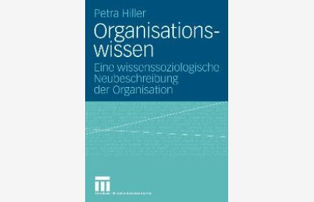 Organisationswissen. Eine wissenssoziologische Neubeschreibung der Organisation von Petra Hiller