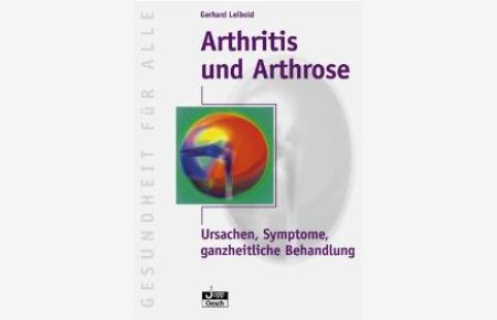 Arthritis und Arthrose: Ursachen, Symptome, ganzheitliche Behandlung von Gerhard Leibold
