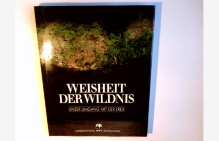 Weisheit der Wildnis : unser Umgang mit der Erde.   - hrsg. in Zusammenarbeit mit dem WWF Österreich, World Wide Fund for Nature. [Chefred.: Claus-Peter Lieckfeld]