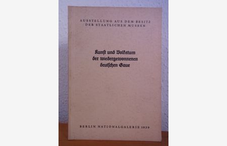 Kunst und Volkstum der wiedergewonnenen deutschen Gaue. Ausstellung aus dem Besitz der Staatlichen Museen, Nationalgalerie Berlin 1939