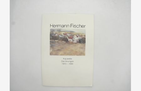Hermann Fischer - Aquarelle, Zeichnungen 1945 - 1991.