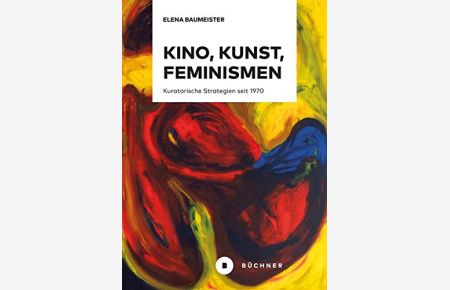Kino, Kunst, Feminismen: Kuratorische Strategien seit 1970.